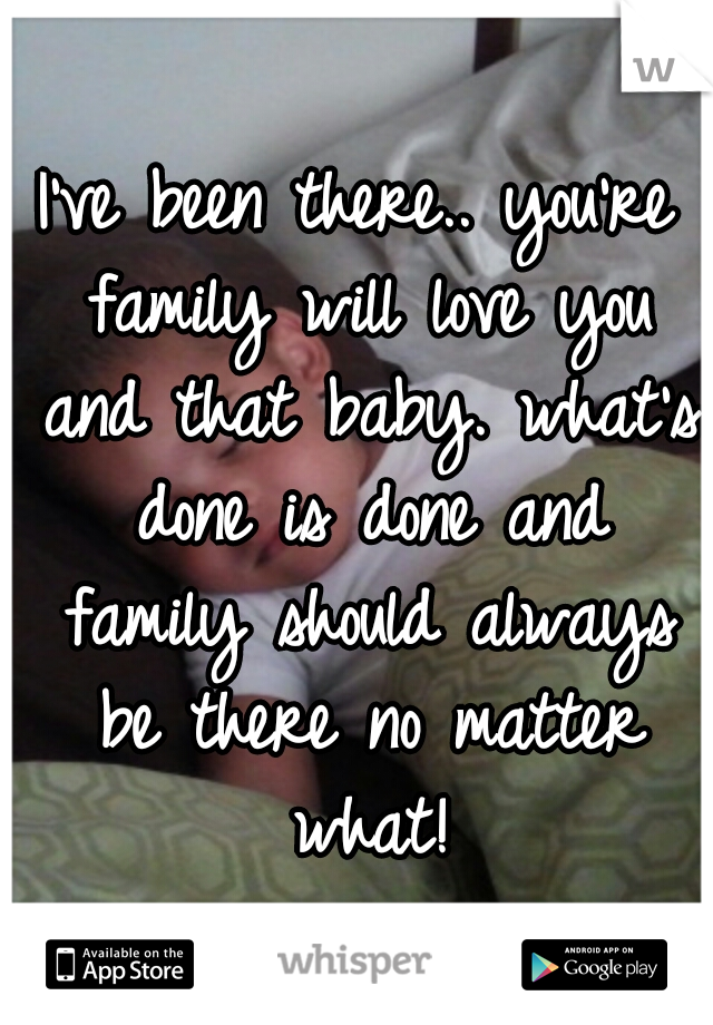 I've been there.. you're family will love you and that baby. what's done is done and family should always be there no matter what!