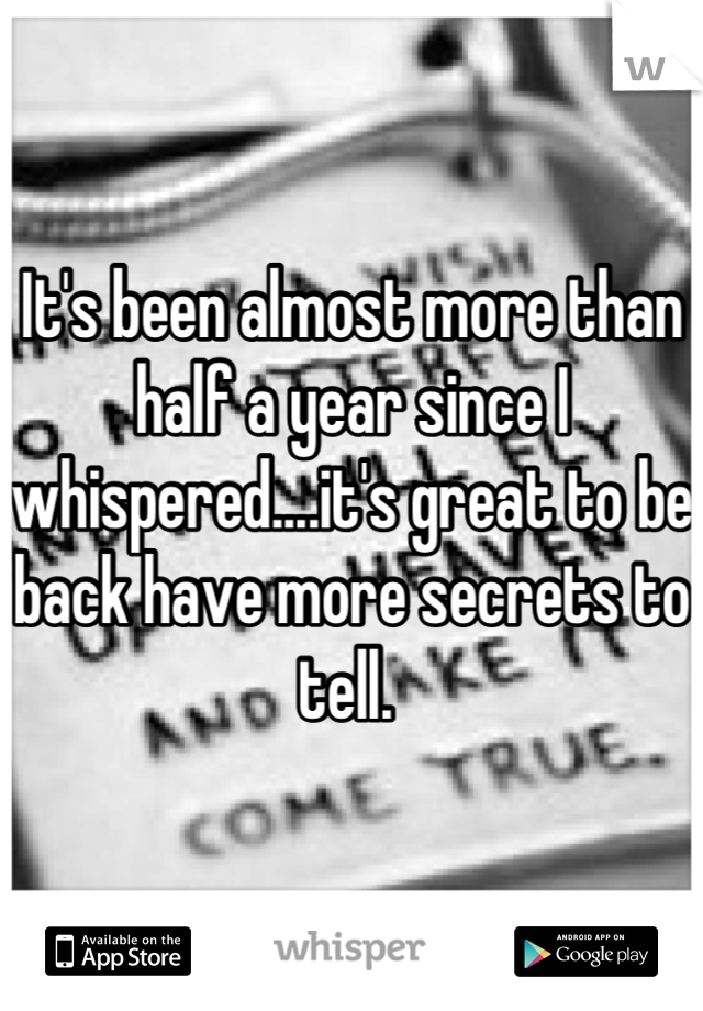 It's been almost more than half a year since I whispered....it's great to be back have more secrets to tell. 