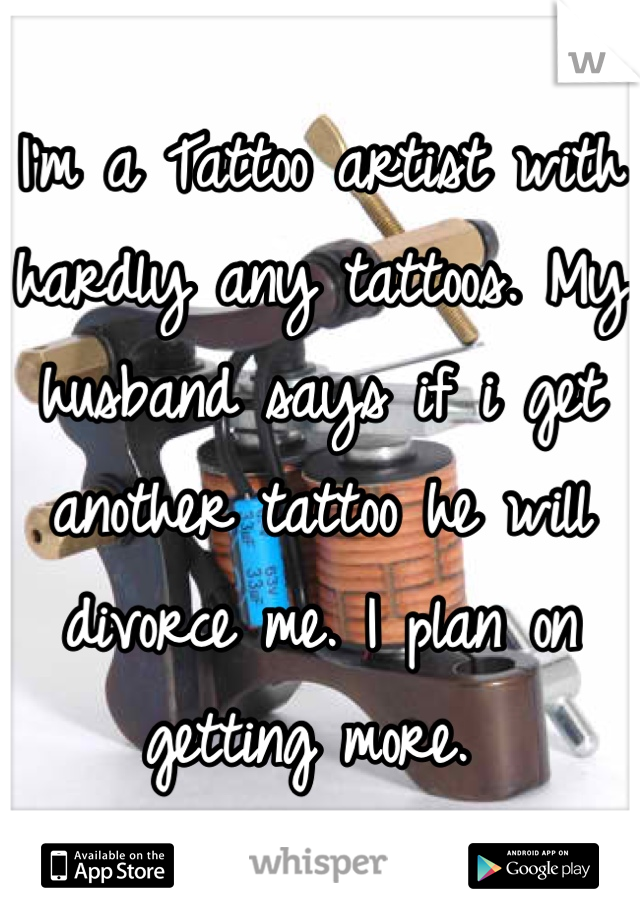 I'm a Tattoo artist with hardly any tattoos. My husband says if i get another tattoo he will divorce me. I plan on getting more. 