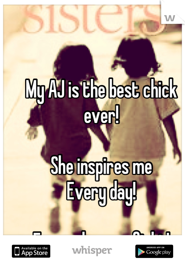 My AJ is the best chick ever!

She inspires me 
Every day!

Even when we fight!