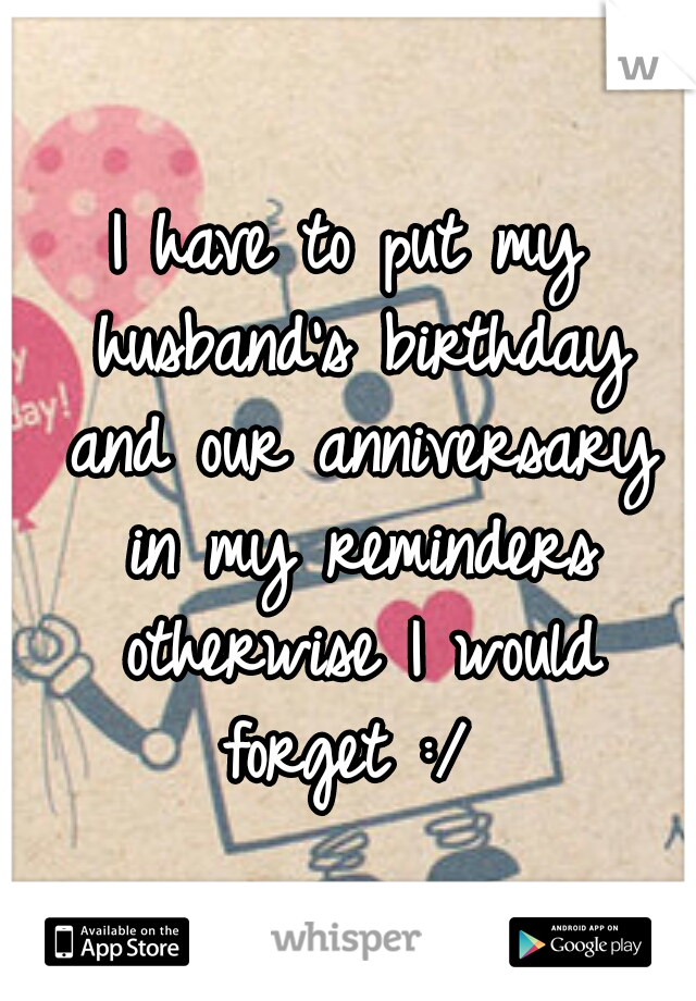 I have to put my husband's birthday and our anniversary in my reminders otherwise I would forget :/ 