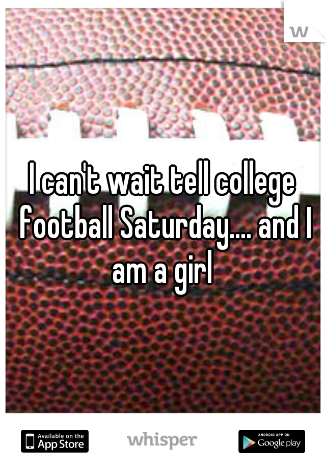 I can't wait tell college football Saturday.... and I am a girl 