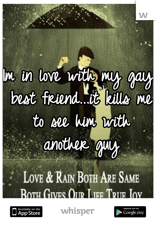 Im in love with my gay best friend...it kills me to see him with another guy