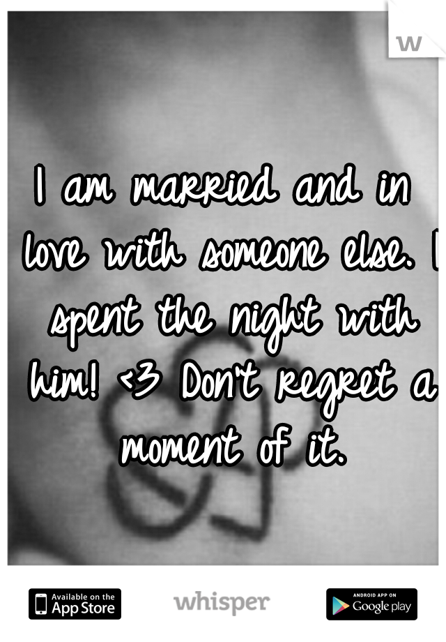 I am married and in love with someone else. I spent the night with him! <3 Don't regret a moment of it.