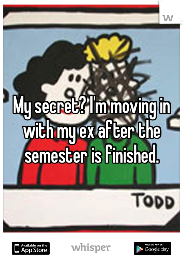 My secret? I'm moving in with my ex after the semester is finished.