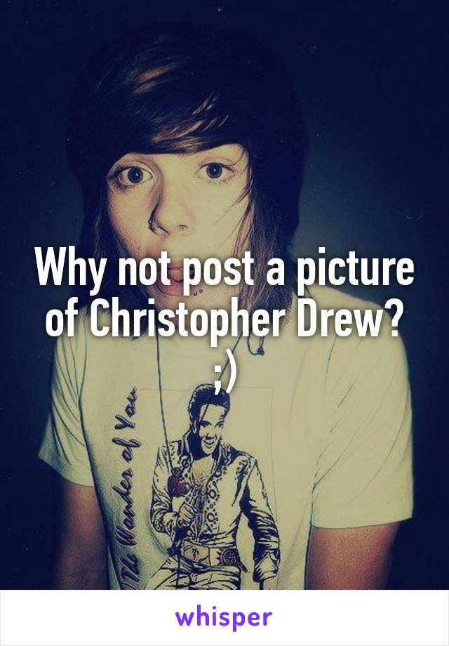 Why not post a picture of Christopher Drew? ;)