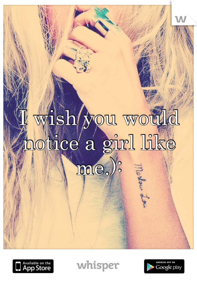 I wish you would notice a girl like me.): 