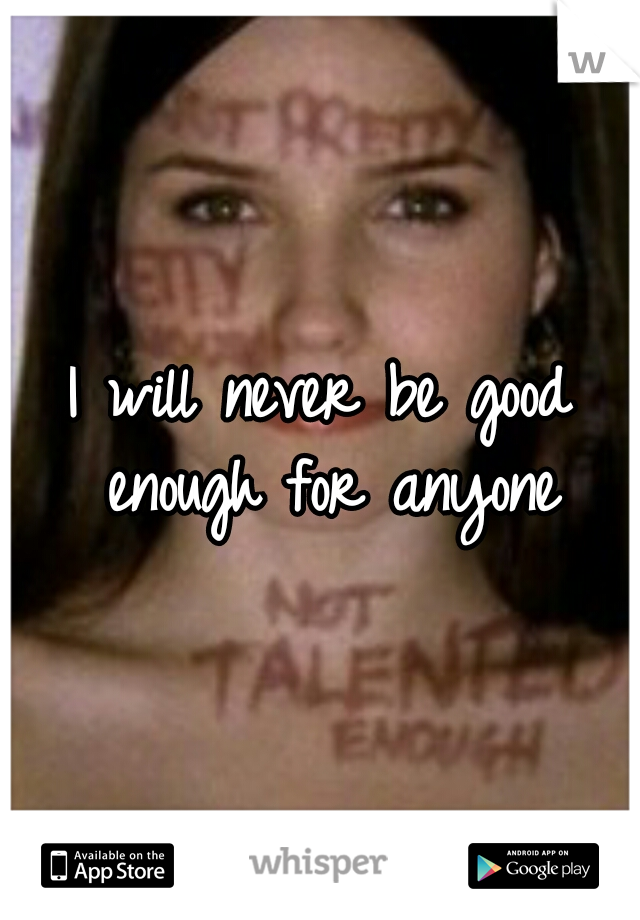 I will never be good enough for anyone