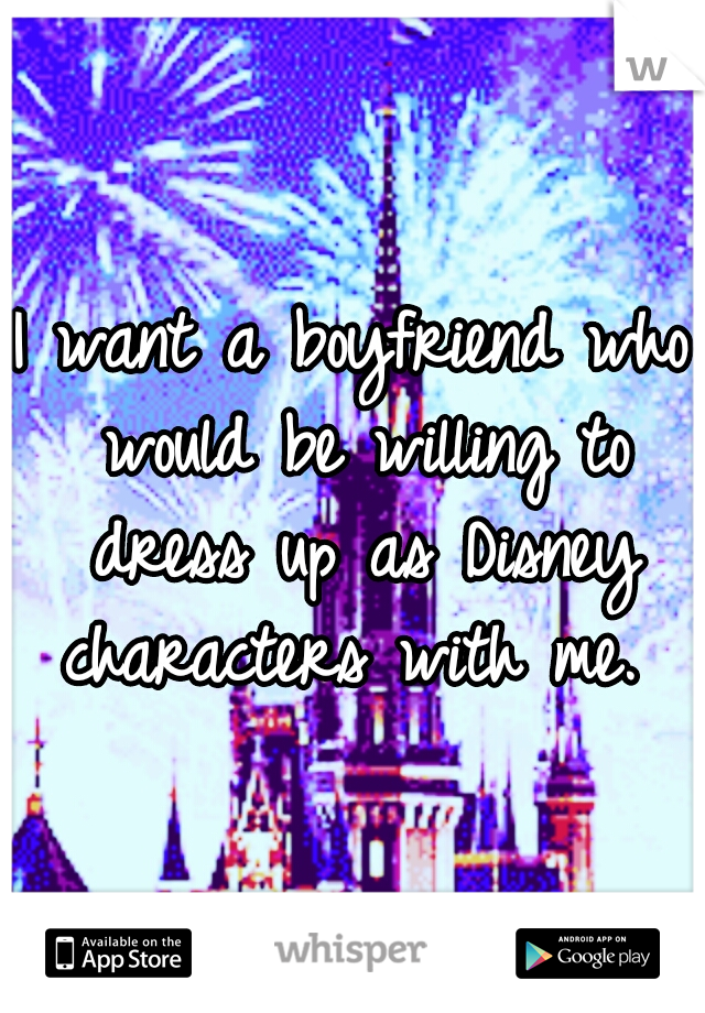 I want a boyfriend who would be willing to dress up as Disney characters with me. 