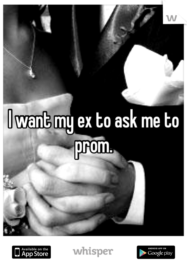 I want my ex to ask me to prom.