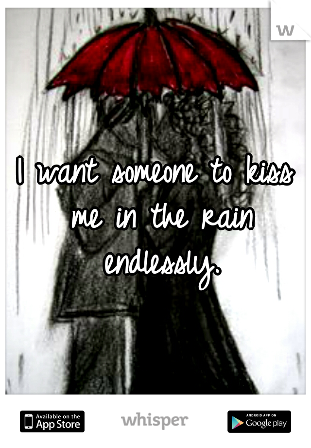 I want someone to kiss me in the rain endlessly.