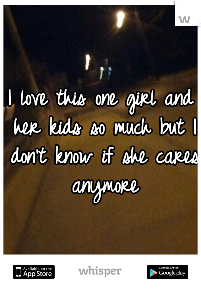 I love this one girl and her kids so much but I don't know if she cares anymore