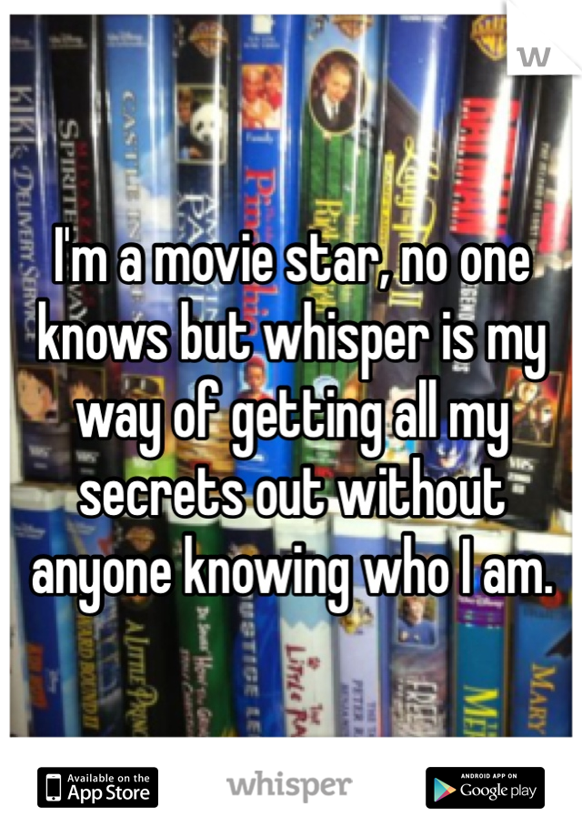 I'm a movie star, no one knows but whisper is my way of getting all my secrets out without anyone knowing who I am.