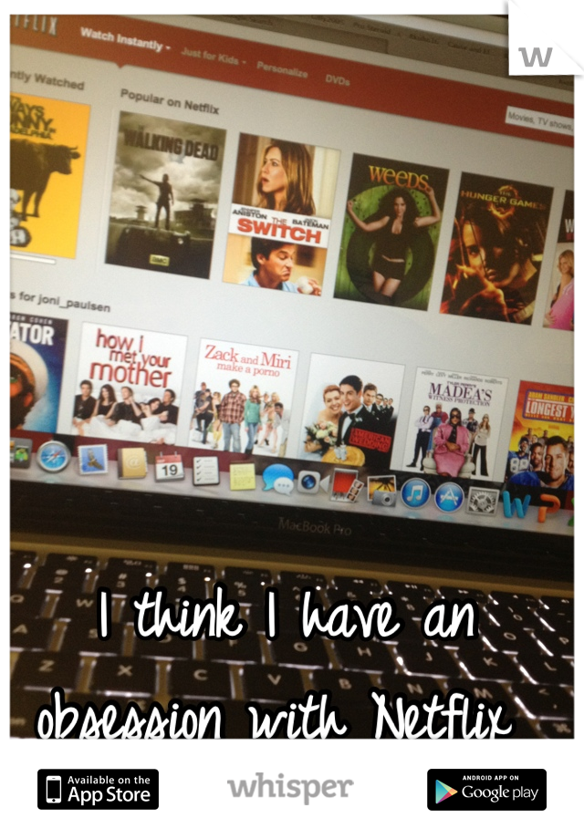 I think I have an obsession with Netflix 