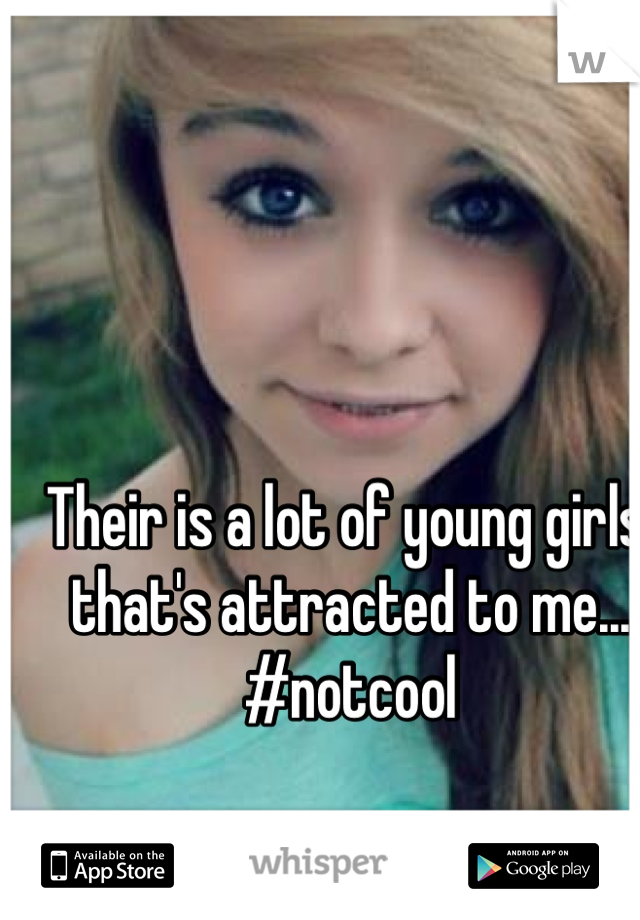 Their is a lot of young girls, that's attracted to me...  #notcool