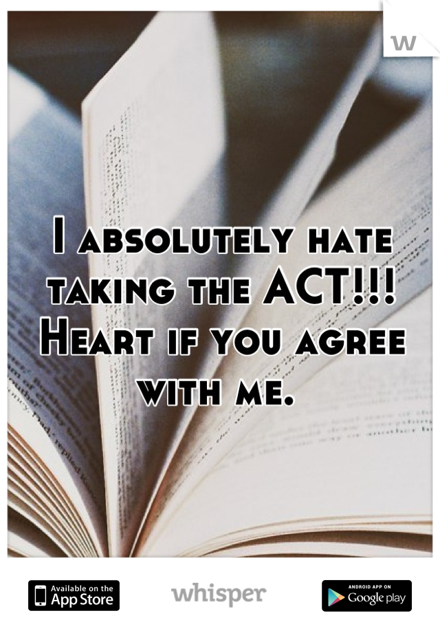 I absolutely hate taking the ACT!!! Heart if you agree with me. 