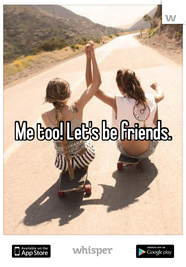 Me too! Let's be friends. 