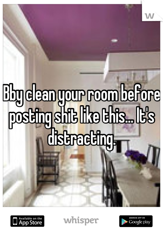 Bby clean your room before posting shit like this... It's distracting.