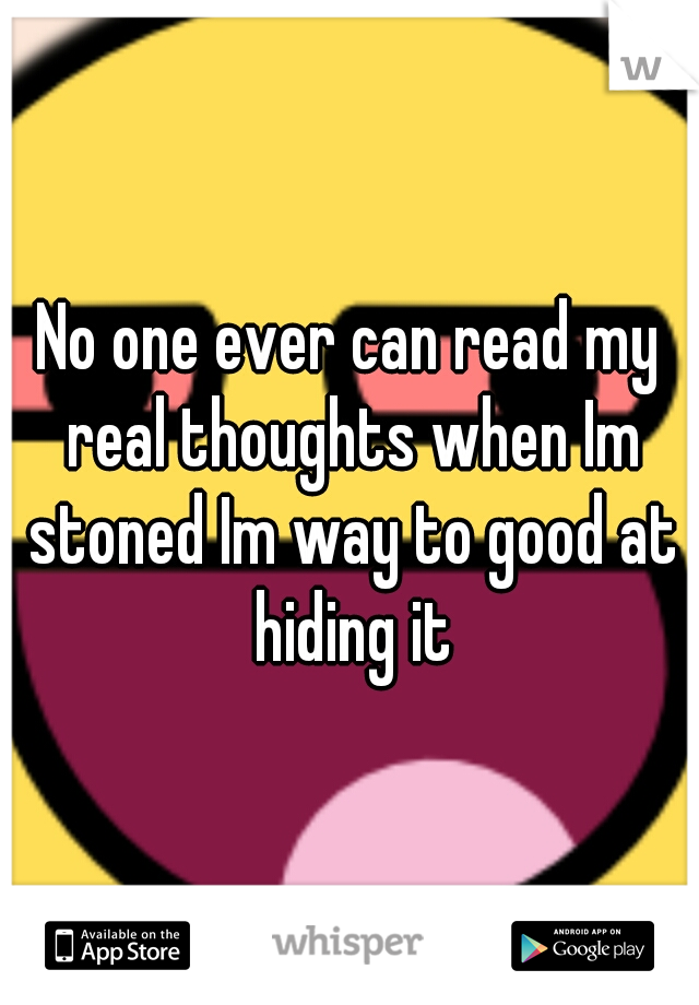 No one ever can read my real thoughts when Im stoned Im way to good at hiding it