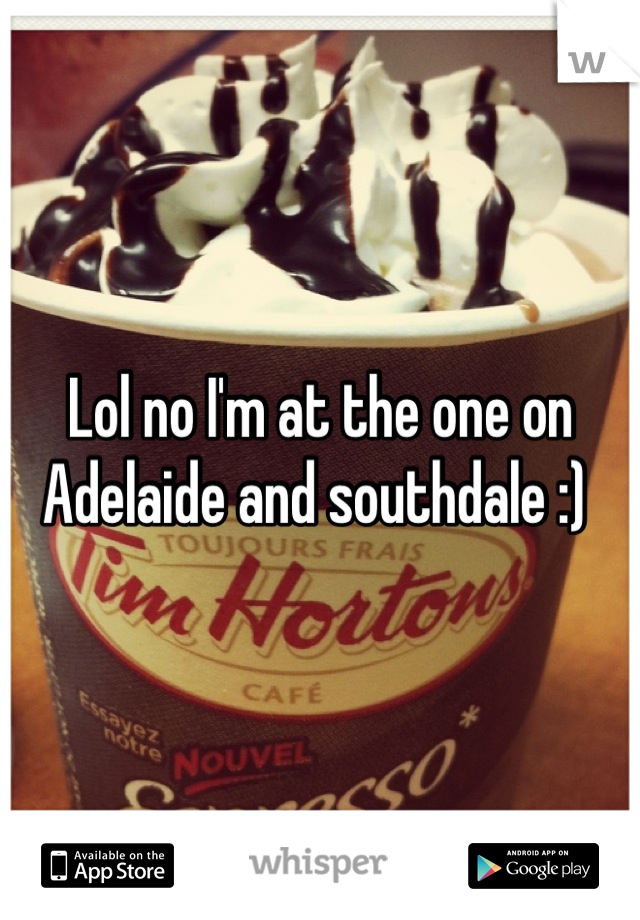Lol no I'm at the one on Adelaide and southdale :) 