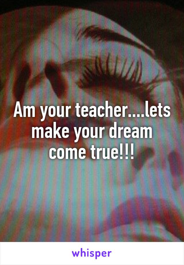 Am your teacher....lets make your dream come true!!!