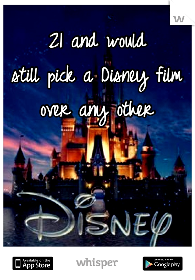 21 and would
still pick a Disney film
over any other 