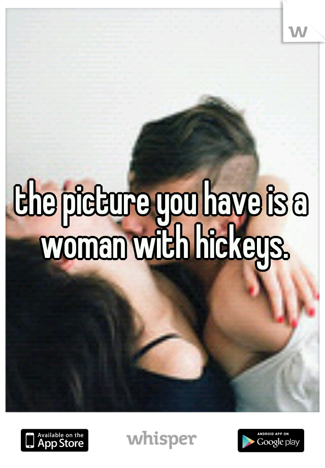 the picture you have is a woman with hickeys.