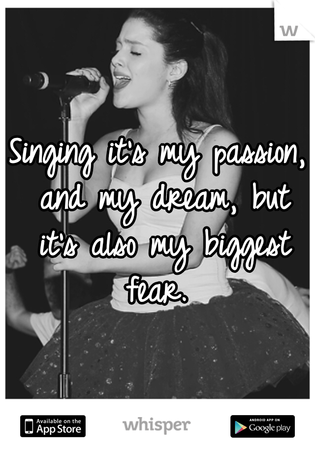 Singing it's my passion, and my dream, but it's also my biggest fear. 