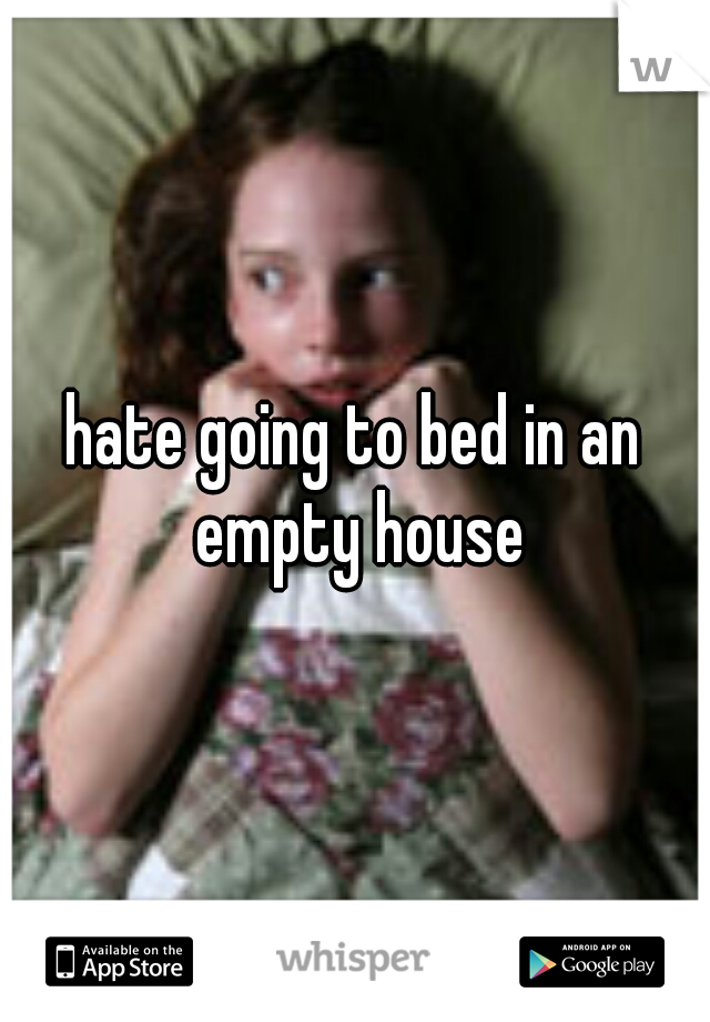 hate going to bed in an empty house