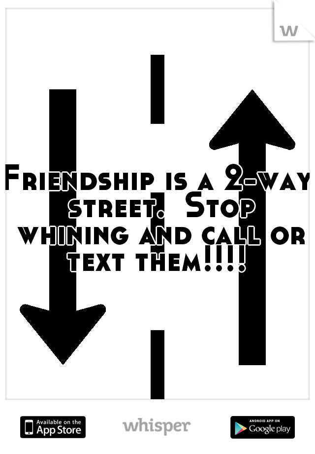 Friendship is a 2-way street.  Stop whining and call or text them!!!! 