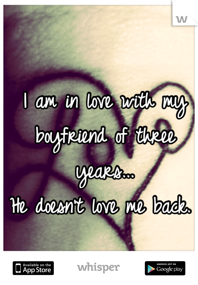 I am in love with my boyfriend of three years...
He doesn't love me back. 