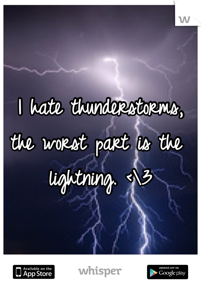 I hate thunderstorms, the worst part is the lightning. <\3