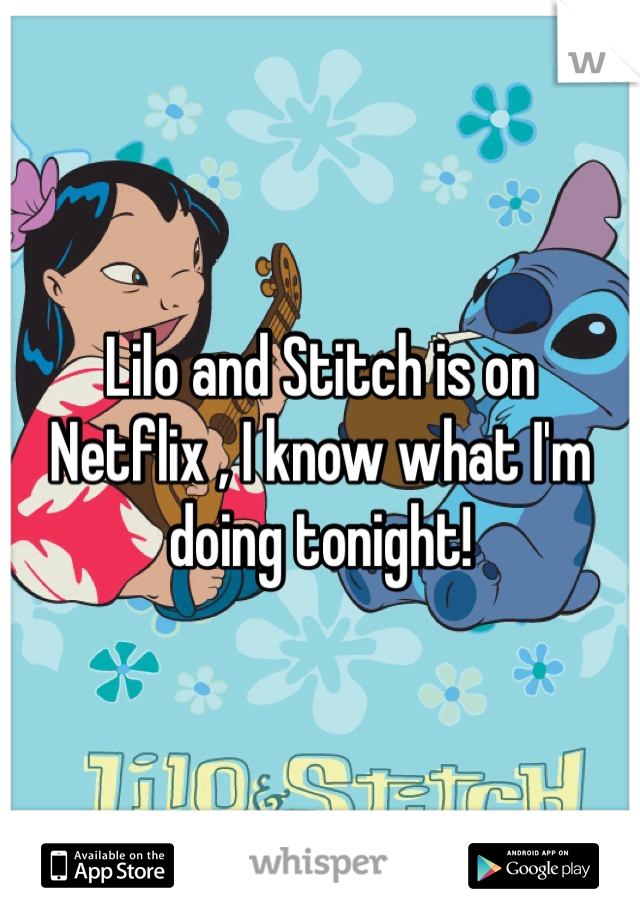 Lilo and Stitch is on Netflix , I know what I'm doing tonight!