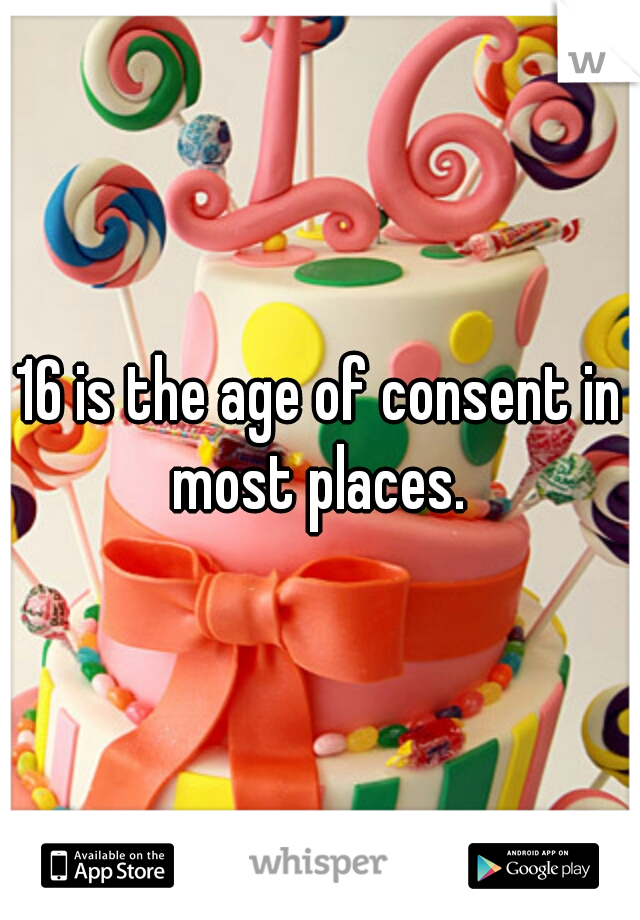 16 is the age of consent in most places. 