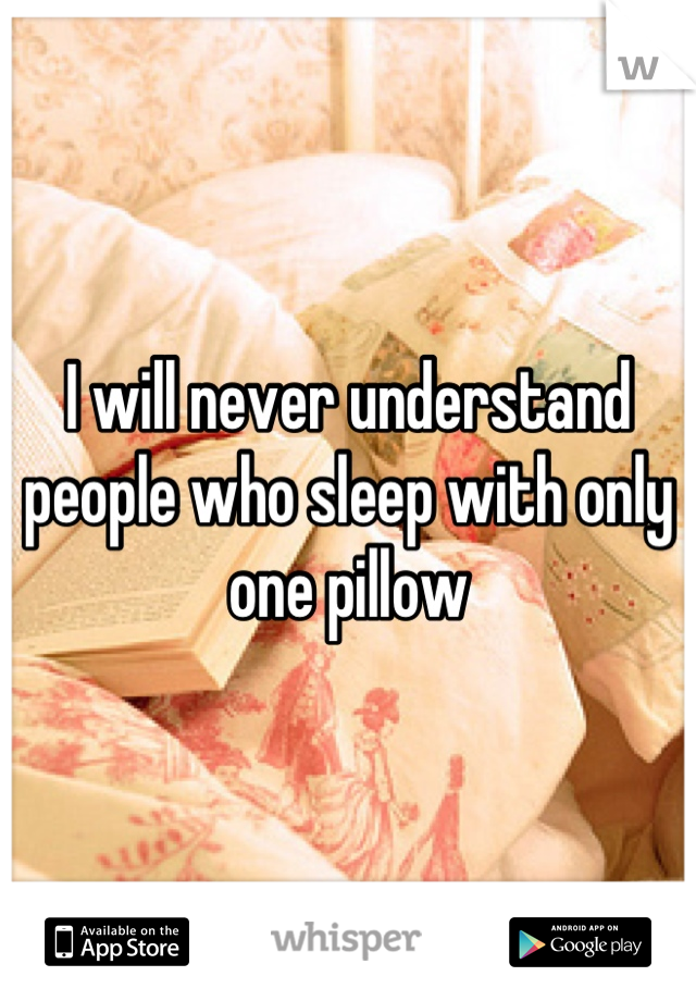 I will never understand people who sleep with only one pillow