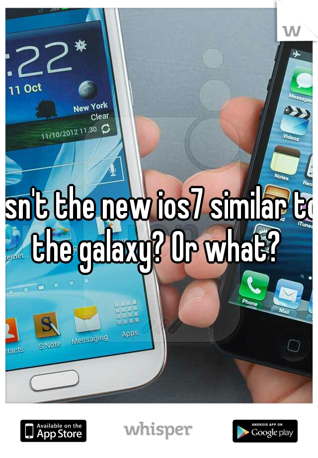 Isn't the new ios7 similar to the galaxy? Or what?  