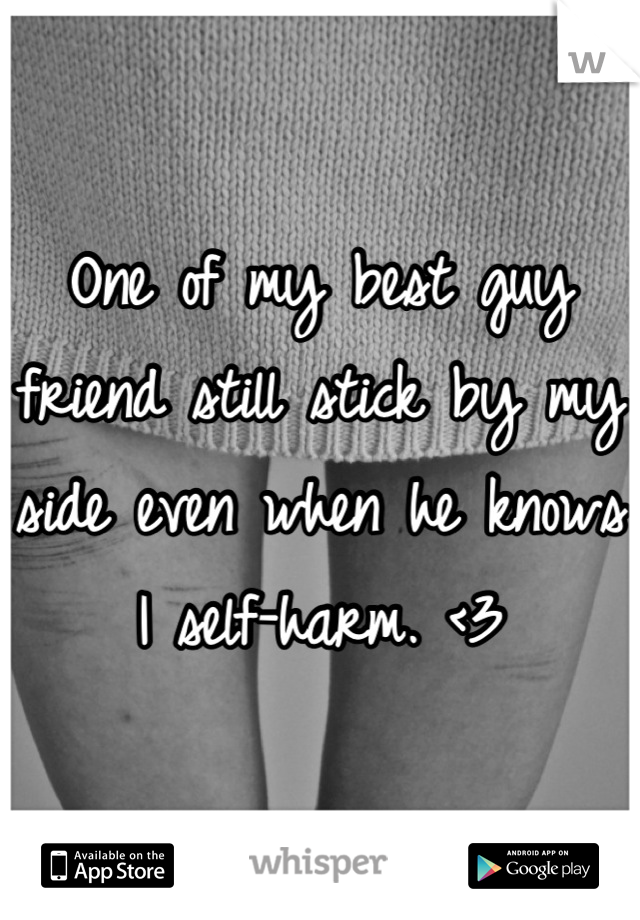 One of my best guy friend still stick by my side even when he knows I self-harm. <3