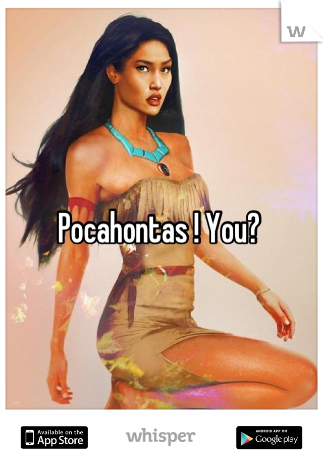 Pocahontas ! You? 