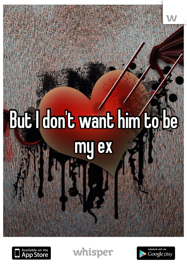 But I don't want him to be my ex