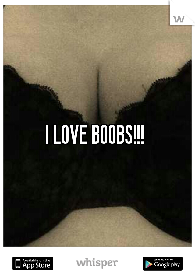 I LOVE BOOBS!!! 