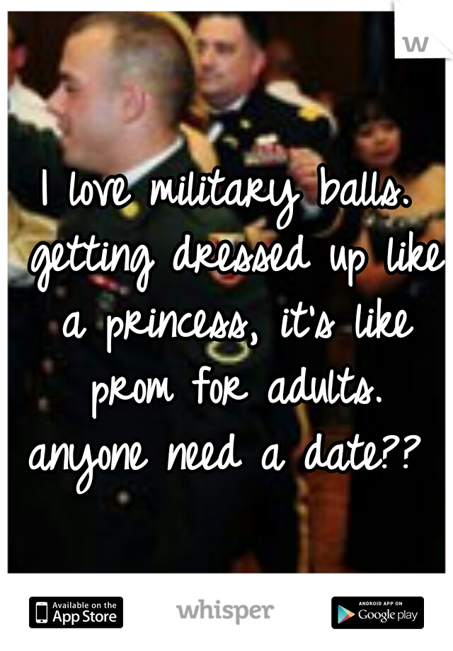 I love military balls. getting dressed up like a princess, it's like prom for adults. anyone need a date?? 