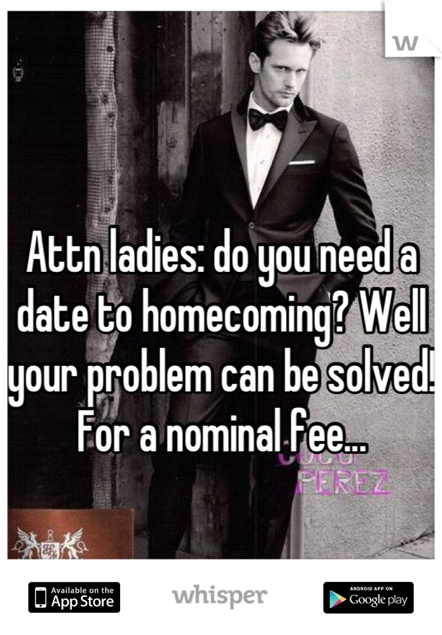 
Attn ladies: do you need a date to homecoming? Well your problem can be solved! For a nominal fee...