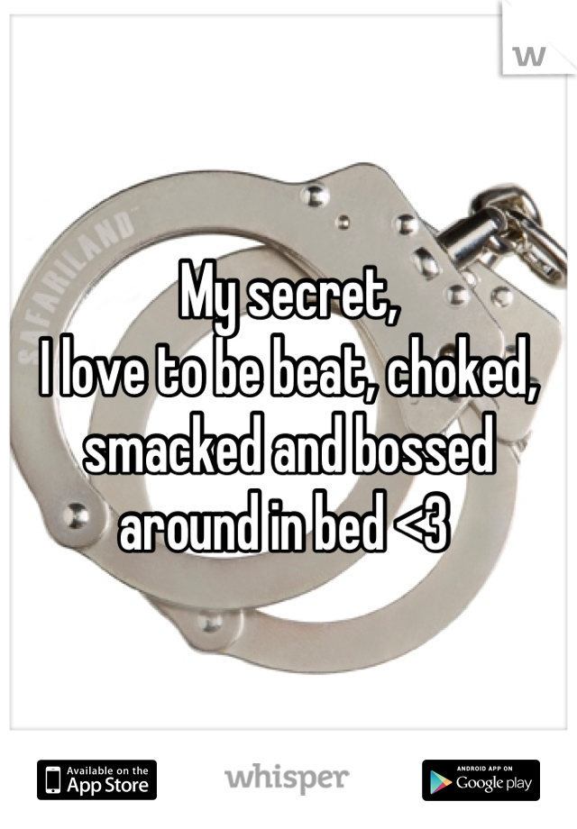 My secret,
I love to be beat, choked, smacked and bossed around in bed <3 
