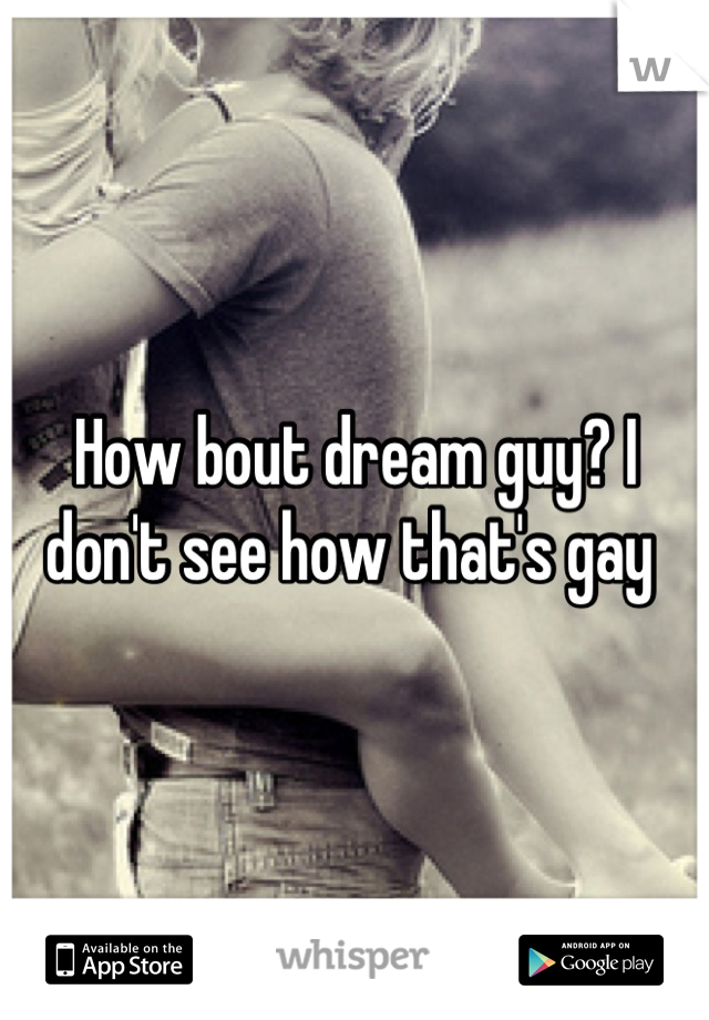 How bout dream guy? I don't see how that's gay 