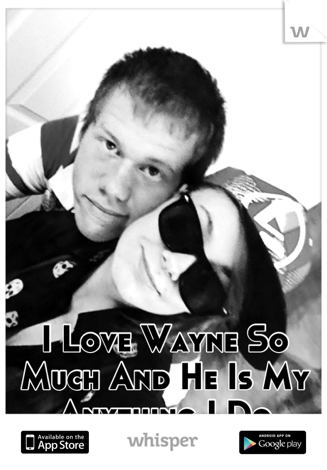 I Love Wayne So Much And He Is My Anything I Do Anything For Him <3