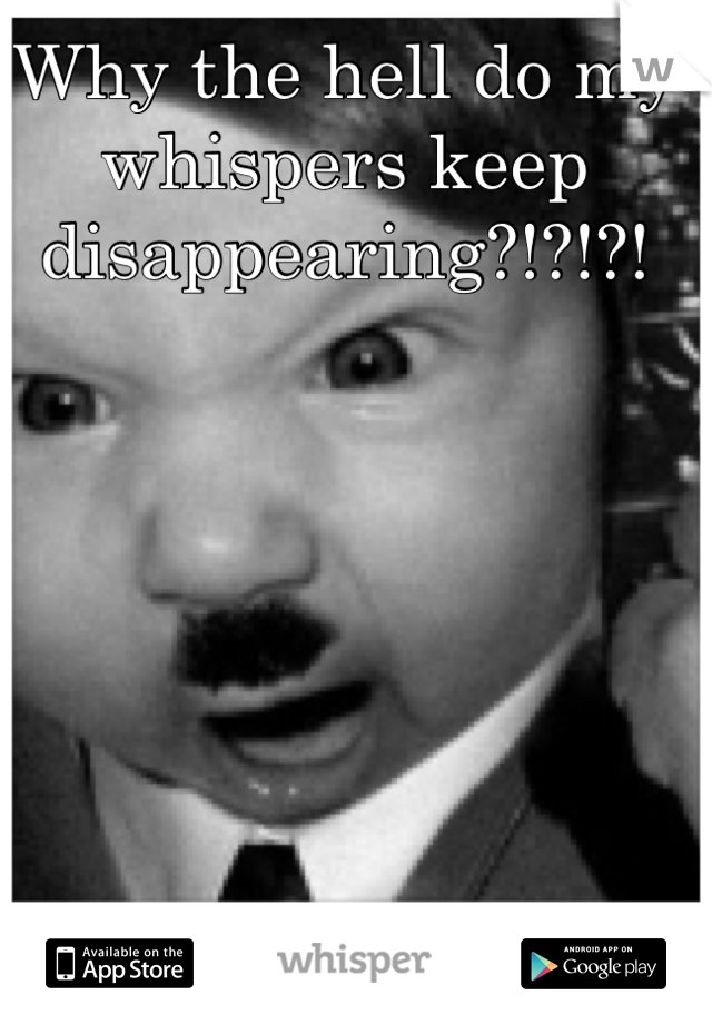 Why the hell do my whispers keep disappearing?!?!?!