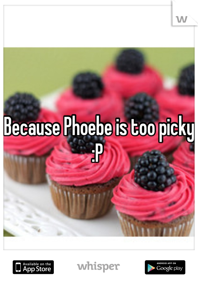 Because Phoebe is too picky :P 