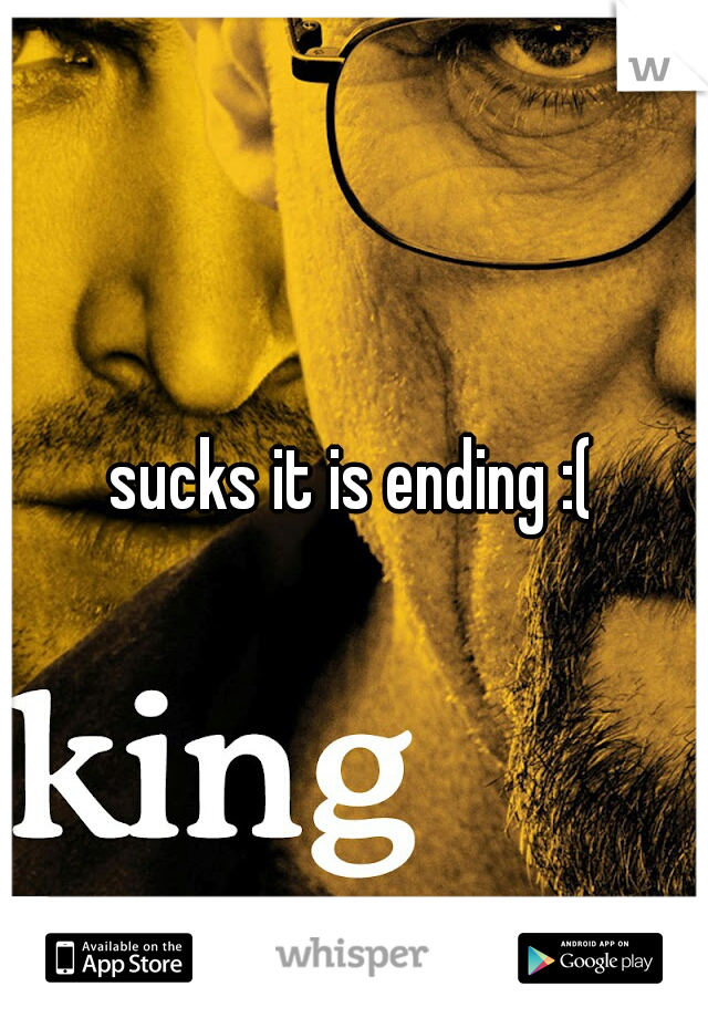 sucks it is ending :(