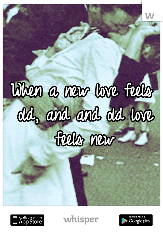 When a new love feels old, and and old love feels new