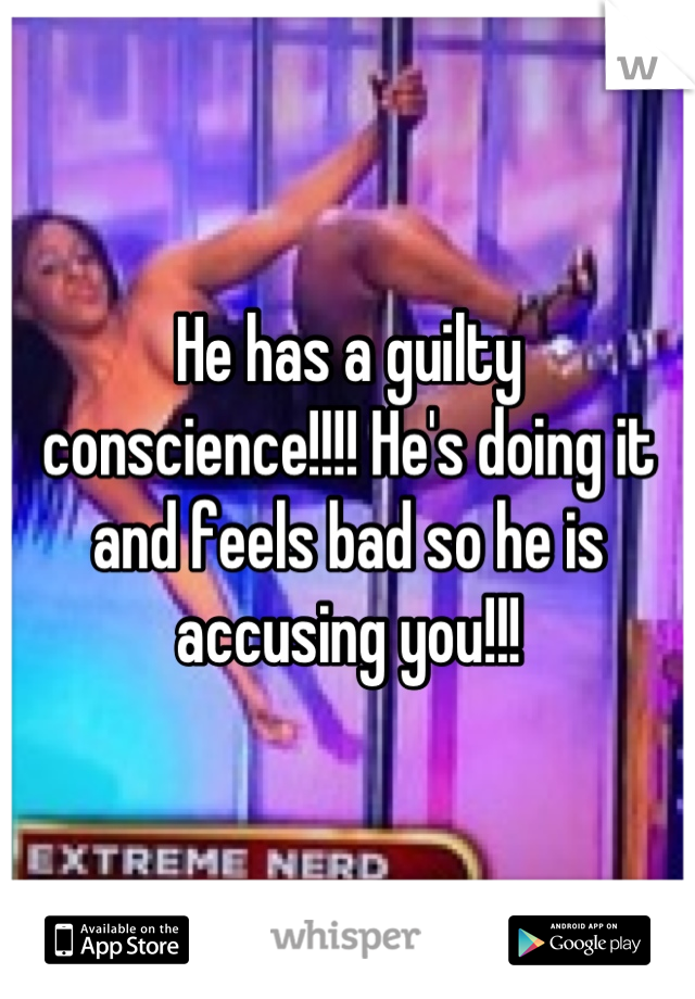 He has a guilty conscience!!!! He's doing it and feels bad so he is accusing you!!!